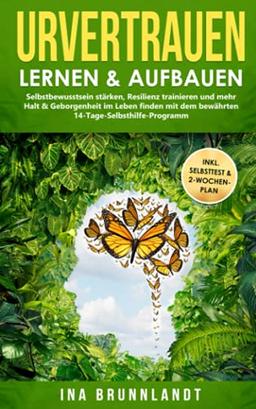 Urvertrauen lernen & aufbauen: Selbstbewusstsein stärken, Resilienz trainieren und mehr Halt & Geborgenheit im Leben finden mit dem bewährten ... (Psychologie Selbsthilfe, Band 4)