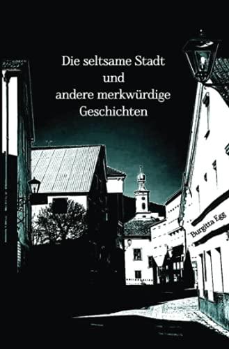 Die seltsame Stadt und andere merkwürdige Geschichten: Das Leben endet, wenn man aufgibt: Spannend! Unheimlich! Verstörend! Und doch hoffnungsvoll!