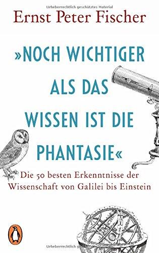 »Noch wichtiger als das Wissen ist die Phantasie«: Die 50 besten Erkenntnisse der Wissenschaft von Galilei bis Einstein