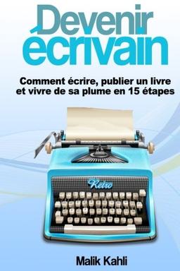 Devenir écrivain: Comment écrire, publier un livre et vivre de sa plume en 15 étapes