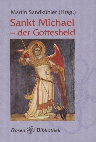 Sankt Michael - Der Gottesheld: Der Erzengel in Mythen, Legenden, Sagen und Erzählungen; in Hymnen, Liedern und Gedichten