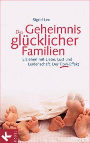 Das Geheimnis glücklicher Familien. Erziehen mit Liebe, Lust und Leidenschaft: Der Flow-Effekt