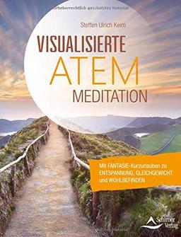 Visualisierte Atemmeditation: Mit Fantasie-Kurzurlauben zu Entspannung, Gleichgewicht und Wohlbefi nden