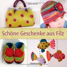 Schöne Geschenke aus Filz: 3-D-Filzen, Strickfilzen in der Waschmaschine, Nadelfilzen, Nuno-Filzen und andere Filztechniken