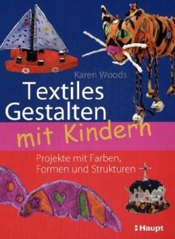 Textiles Gestalten mit Kindern: Projekte mit Farben, Formen und Strukturen