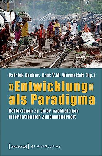 »Entwicklung« als Paradigma: Reflexionen zu einer nachhaltigen internationalen Zusammenarbeit (Global Studies)