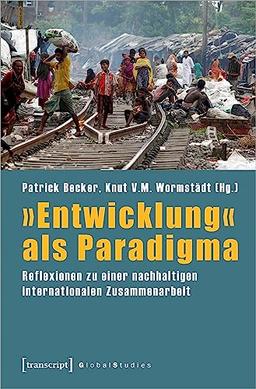 »Entwicklung« als Paradigma: Reflexionen zu einer nachhaltigen internationalen Zusammenarbeit (Global Studies)