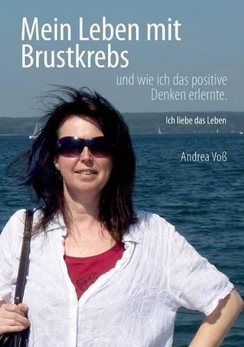 Mein Leben mit Brustkrebs: Ich liebe das Leben (Mein Leben mit Brustkrebs und wie ich das positive Denken erlernte.)