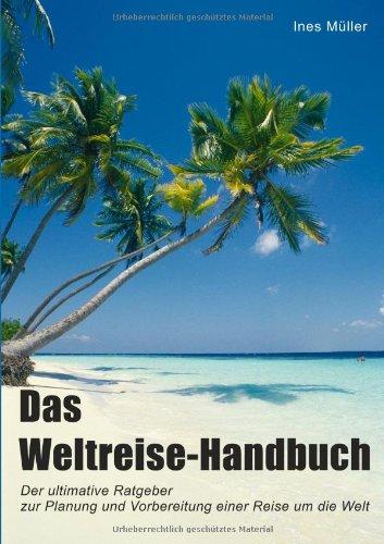 Das Weltreise-Handbuch: Der ultimative Ratgeber für die Planung und Vorbereitung einer Reise um die Welt