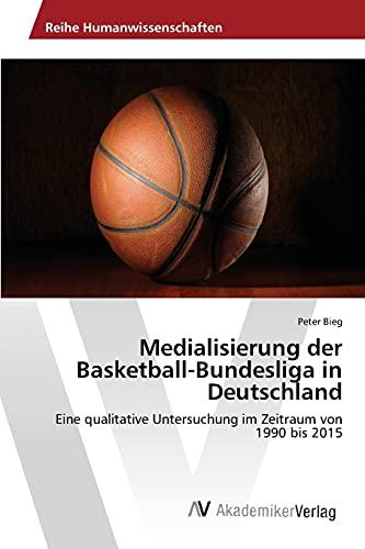 Medialisierung der Basketball-Bundesliga in Deutschland: Eine qualitative Untersuchung im Zeitraum von 1990 bis 2015