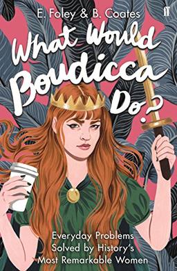 What Would Boudicca Do?: Life Lessons From History's Most Remarkable Women