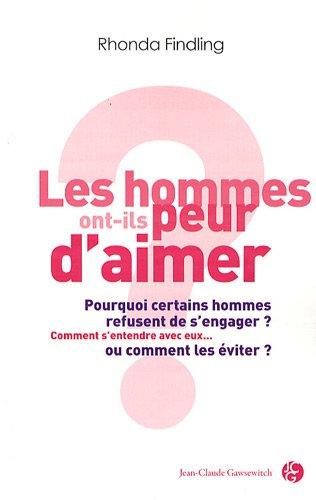 Les hommes ont-ils peur d'aimer ? : pourquoi certains hommes refusent de s'engager ? comment s'entendre avec eux... ou comment les éviter ?