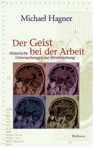 Der Geist bei der Arbeit. Historische Untersuchungen zur Hirnforschung