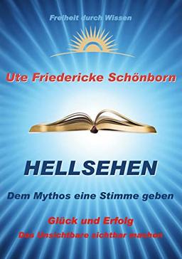 Hellsehen Dem Mythos eine Stimme geben: Glück und Erfolg Das Unsichtbare sichtbar machen (Freiheit durch Wissen, Band 2)