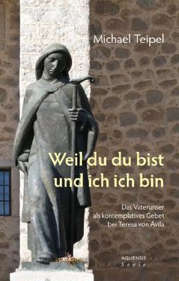 Weil du du bist und ich ich bin: Das Vaterunser als kontemplatives Gebet bei Teresa von Ávila