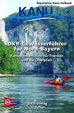 DKV-Gewässerführer für Nord-Bayern: Kanuwanderführer für Franken und die Oberpfalz (DKV-Regionalführer)