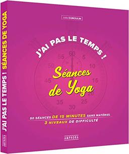 J'ai pas le temps ! : séances de yoga : 50 séances de 15 minutes sans matériel, 4 niveaux de difficulté