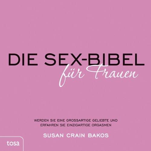 Die Sexbibel für Frauen: Werden Sie eine grossartige Geliebte und erfahren Sie einzigartige Orgasmen