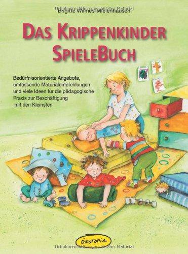 Das Krippenkinder-Spielebuch: Bedürfnisorientierte Angebote, umfassende Materialempfehlungen und viele Ideen für die pädagogische Praxis zur Beschäftigung mit den Kleinsten