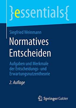 Normatives Entscheiden: Aufgaben und Merkmale der Entscheidungs- und Erwartungsnutzentheorie (essentials)