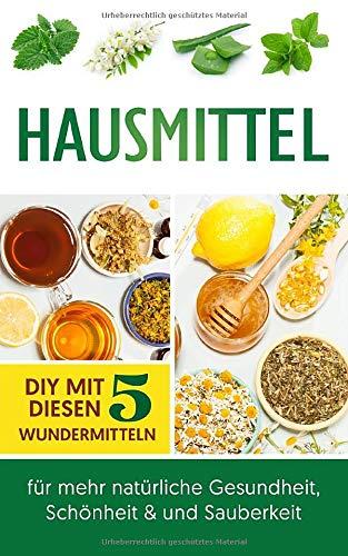 Hausmittel: DIY mit diesen 5 Wundermitteln für mehr natürliche Gesundheit, Schönheit & und Sauberkeit