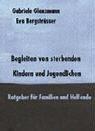 Begleiten von sterbenden Kindern und Jugendlichen. Ratgeber für Familien und Helfende: Ein Ratgeber für Familien und Helfende