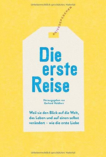 Die erste Reise: Weil sie den Blick auf die Welt, das Leben und auf einen selbst verändert – wie die erste Liebe: Weil sie den Blick auf die Welt, das ... einen selbst verndert - wie die erste Liebe