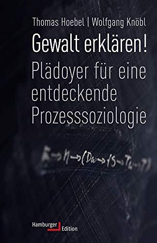 Gewalt erklären!: Plädoyer für eine entdeckende Prozesssoziologie