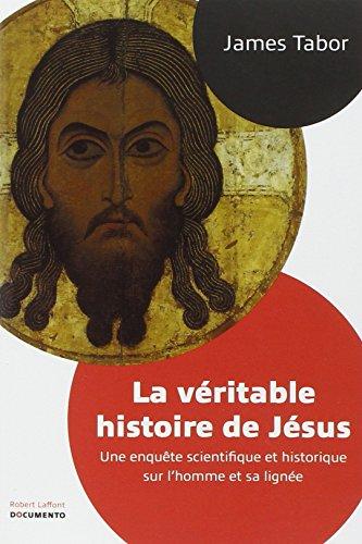 La véritable histoire de Jésus : une enquête scientifique et historique sur l'homme et sa lignée