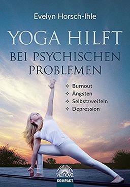 Yoga hilft bei psychischen Problemen: Burnout, Ängsten, Selbstzweifeln, Depression