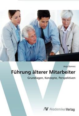 Führung älterer Mitarbeiter: Grundlagen, Konzepte, Perspektiven