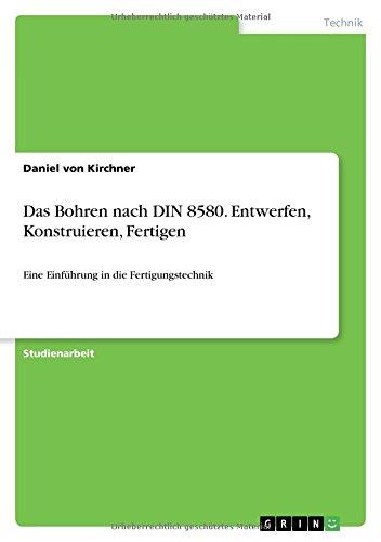 Das Bohren nach DIN 8580. Entwerfen, Konstruieren, Fertigen: Eine Einführung in die Fertigungstechnik