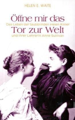 Öffne mir das Tor zur Welt: Das Leben der taubblinden Helen Keller und ihrer Lehrerin Anne Sullivan