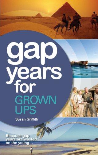 Gap Years for Grown Ups: Because Gap Years are Wasted on the Young . . .