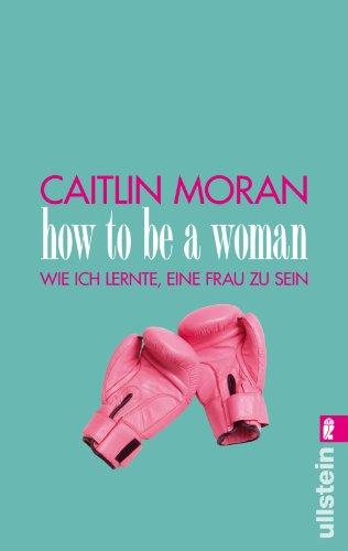 How to be a woman: Wie ich lernte, eine Frau zu sein