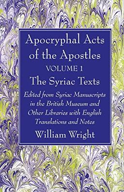 Apocryphal Acts of the Apostles, Volume 1 The Syriac Texts: Edited from Syriac Manuscripts in the British Museum and Other Libraries with English Translations and Notes