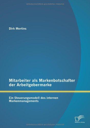 Mitarbeiter als Markenbotschafter der Arbeitgebermarke: Ein Steuerungsmodell des internen Markenmanagements