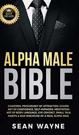 ALPHA MALE BIBLE: Charisma, Psychology of Attraction, Charm. Art of Confidence, Self-Hypnosis, Meditation. Art of Body Language, Eye Contact, Small ... of a Real Alpha Man. NEW VERSION