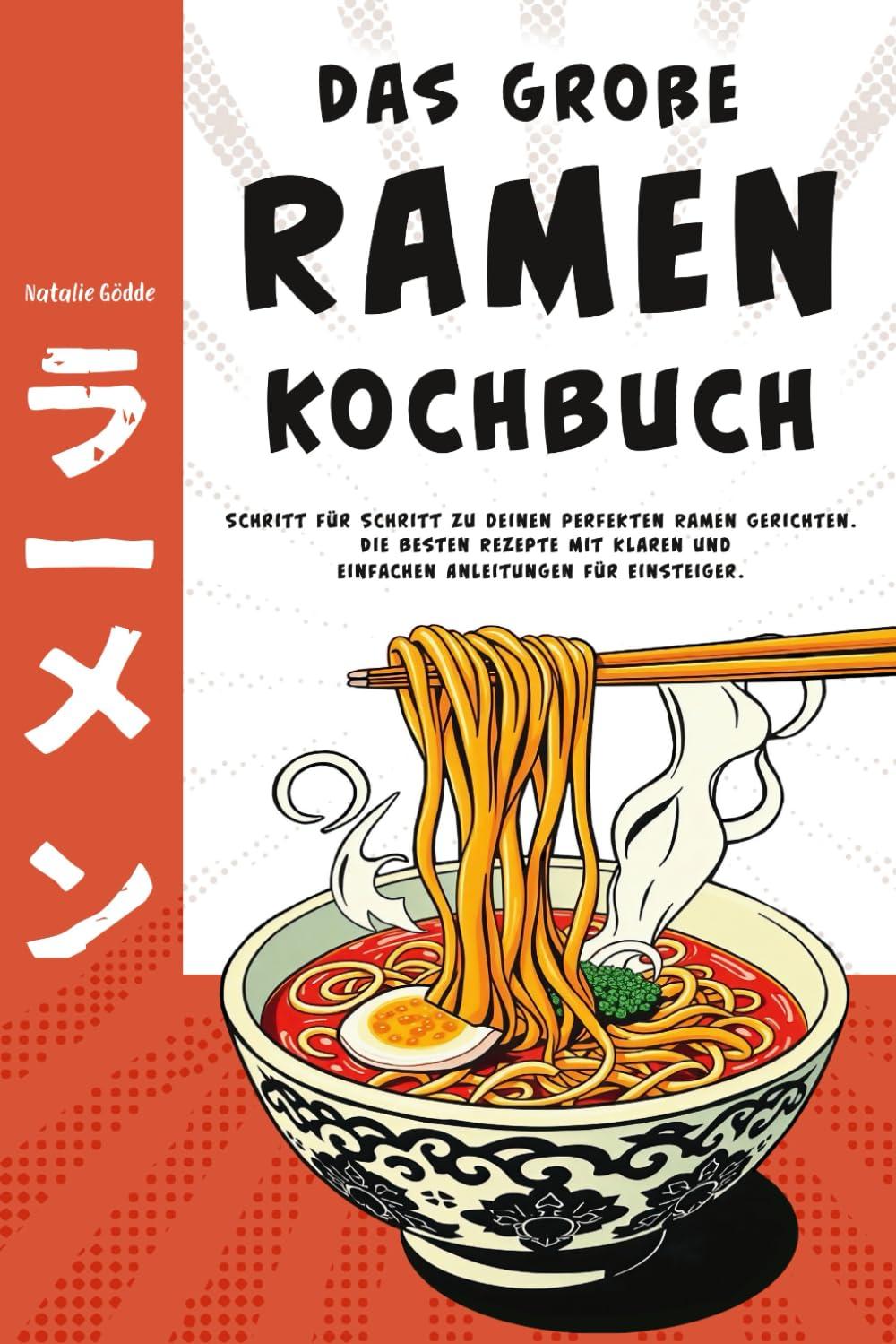 Das große Ramen Kochbuch - Schritt für Schritt zu deinen perfekten Ramen Gerichten. Die besten Rezepte mit klaren und einfachen Anleitungen für Einsteiger