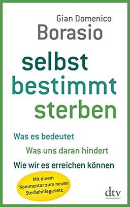 Selbst bestimmt sterben: Was es bedeutet. Was uns daran hindert. Wie wir es erreichen können