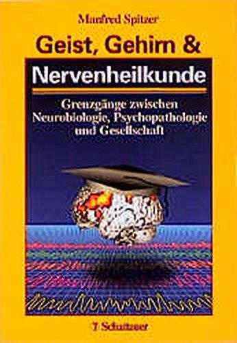 Geist, Gehirn und Nervenheilkunde: Grenzgänge zwischen Neurobiologie, Psychopathologie und Gesellschaft