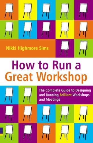 How to Run a Great Workshop: The Complete Guide to Designing and Running Brilliant Workshops and Meetings