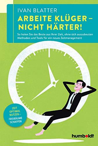 Arbeite klüger - nicht härter!: So holen Sie das Beste aus Ihrer Zeit, ohne sich auszubeuten. Methoden und Tools für ein neues Zeitmanagement. Zeit optimal nutzen - Freiräume schaffen