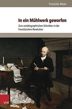 In ein Mühlwerk geworfen: Zum autobiographischen Schreiben in der Französischen Revolution