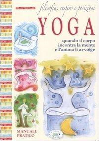 Filosofia, respiro e posizioni. Yoga. Quando il corpo incontra la mente e l'anima li avvolge