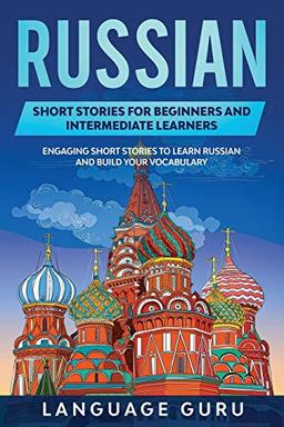 Russian Short Stories for Beginners and Intermediate Learners: Engaging Short Stories to Learn Russian and Build Your Vocabulary