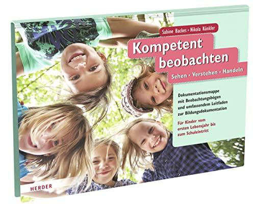 Kompetent beobachten: Sehen - Verstehen - Handeln. Beobachtungsbögen und umfassender Leitfaden zur Bildungsdokumentation. Für Kinder vom ersten Lebensjahr bis zum Schuleintritt