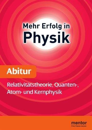 Mehr Erfolg in Physik, Abitur: Relativitätstheorie, Quanten-, Atom- und Kernphysik