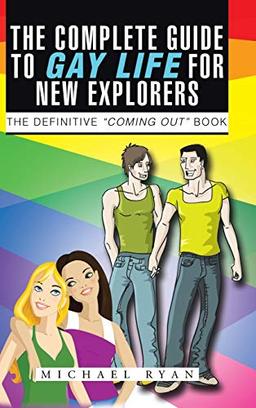 The Complete Guide to Gay Life for New Explorers: The Definitive "Coming Out" Book