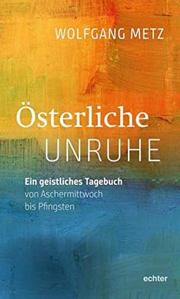 Österliche Unruhe: Ein geistliches Tagebuch von Aschermittwoch bis Pfingsten